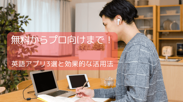 無料からプロ向けまで！英語アプリ3選と効果的な活用法