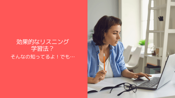 効果的なリスニング学習法？そんなの知ってるよ！でも…